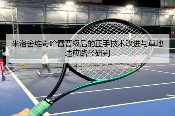米洛舍维奇哈雷晋级后的正手技术改进与草地适应路径研判