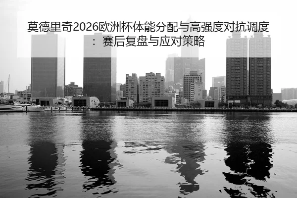 mo-de-li-qi-ou-zhou-bei-ti-neng-fen-pei-yu-gao-qiang-du-dui-kang-diao-du-sai-hou-fu-pan-yu-ying-dui-ce-lve-2-878.jpg