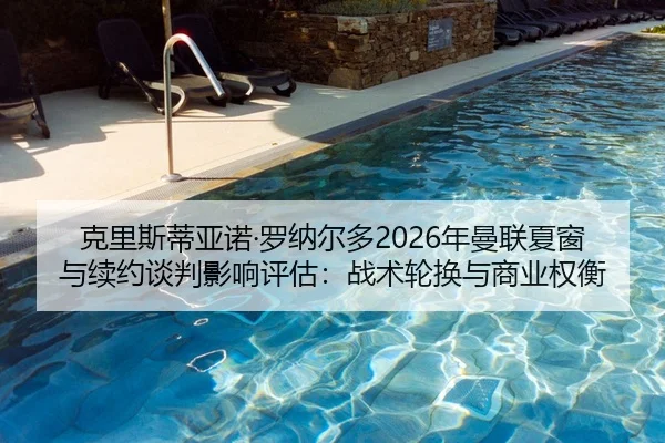 克里斯蒂亚诺·罗纳尔多2026年曼联夏窗与续约谈判影响评估：战术轮换与商业权衡