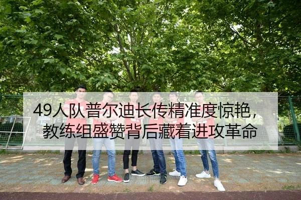 49人队普尔迪长传精准度惊艳，教练组盛赞背后藏着进攻革命